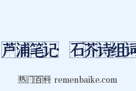 芦浦笔记·石芥诗组词是什么意思的图片